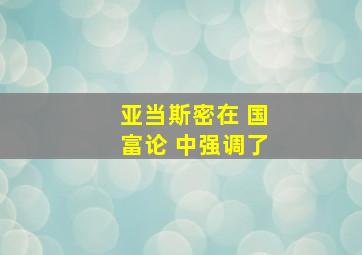 亚当斯密在 国富论 中强调了